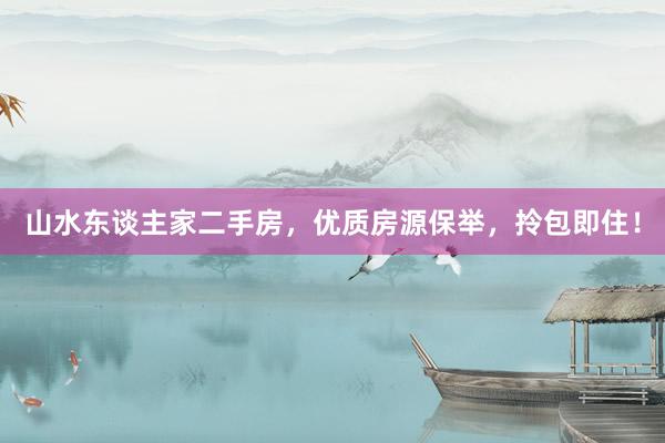 山水东谈主家二手房，优质房源保举，拎包即住！