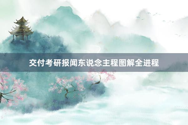 交付考研报闻东说念主程图解全进程