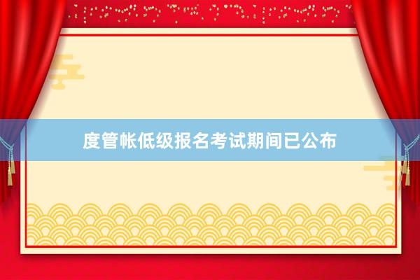 度管帐低级报名考试期间已公布