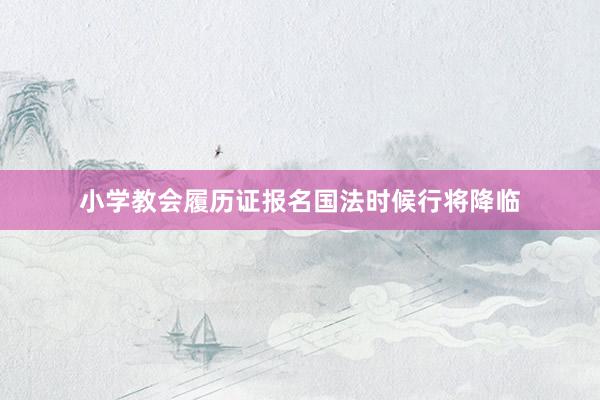 小学教会履历证报名国法时候行将降临
