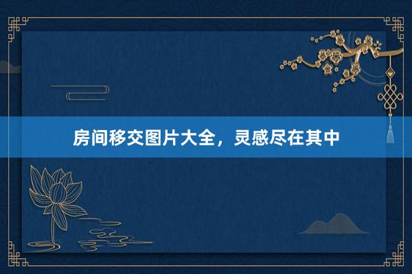 房间移交图片大全，灵感尽在其中