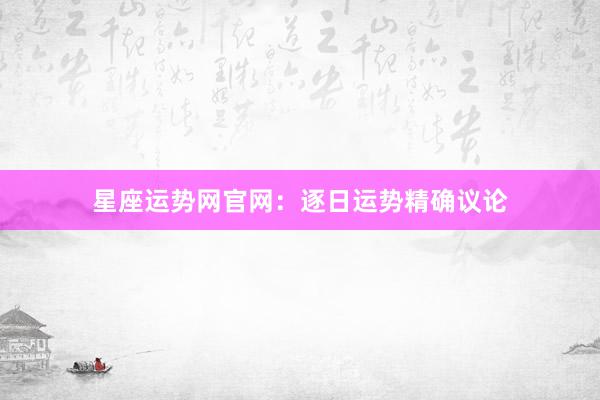 星座运势网官网：逐日运势精确议论