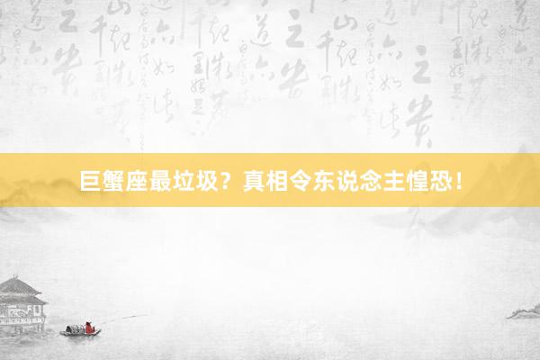 巨蟹座最垃圾？真相令东说念主惶恐！