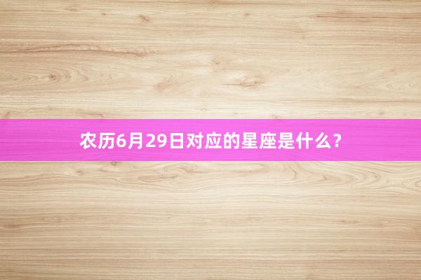 农历6月29日对应的星座是什么？