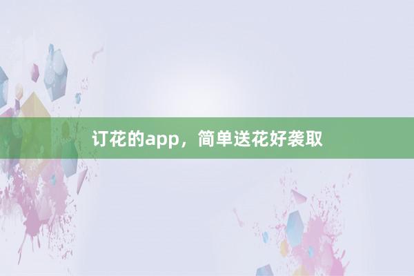 订花的app,简单送花好袭取