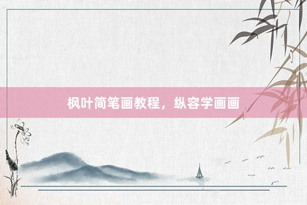 枫叶简笔画教程，纵容学画画