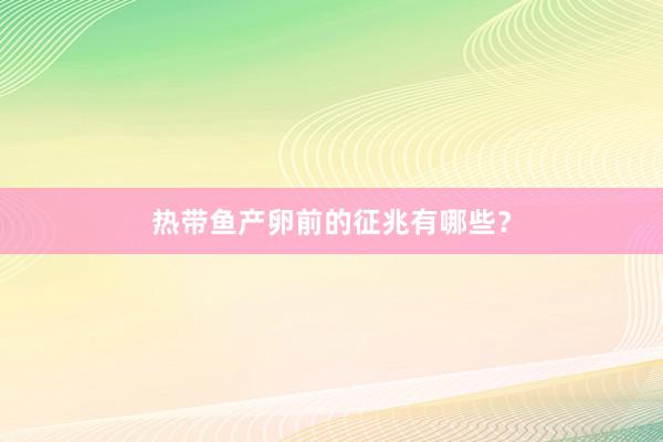 热带鱼产卵前的征兆有哪些？