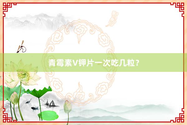 青霉素V钾片一次吃几粒？