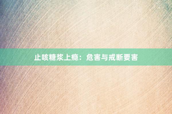止咳糖浆上瘾：危害与戒断要害