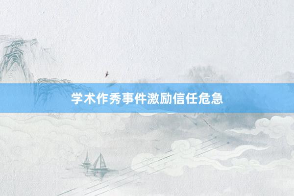 学术作秀事件激励信任危急